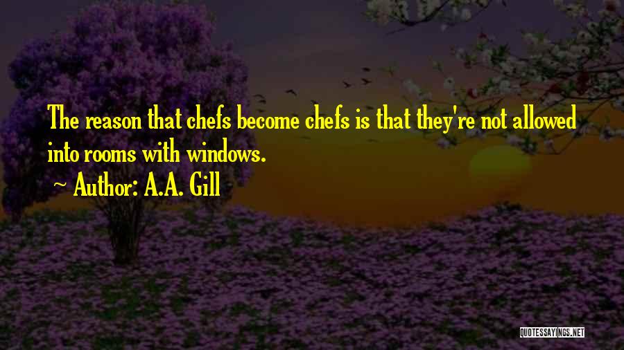 A.A. Gill Quotes: The Reason That Chefs Become Chefs Is That They're Not Allowed Into Rooms With Windows.