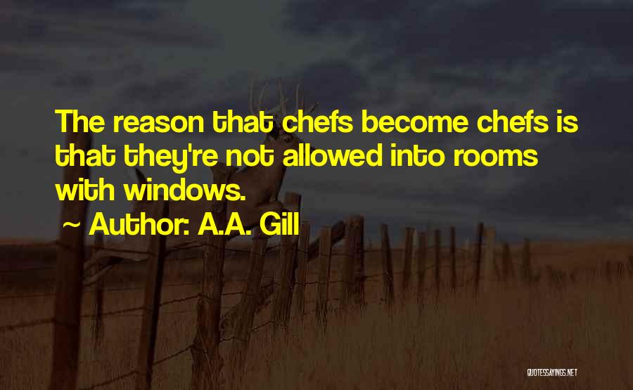 A.A. Gill Quotes: The Reason That Chefs Become Chefs Is That They're Not Allowed Into Rooms With Windows.