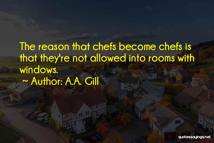 A.A. Gill Quotes: The Reason That Chefs Become Chefs Is That They're Not Allowed Into Rooms With Windows.