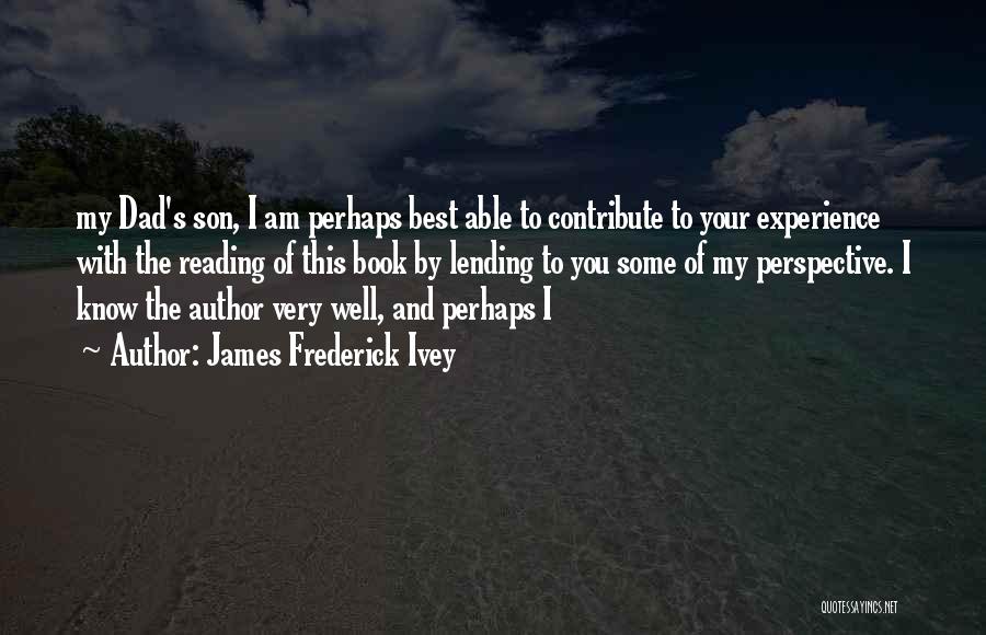 James Frederick Ivey Quotes: My Dad's Son, I Am Perhaps Best Able To Contribute To Your Experience With The Reading Of This Book By