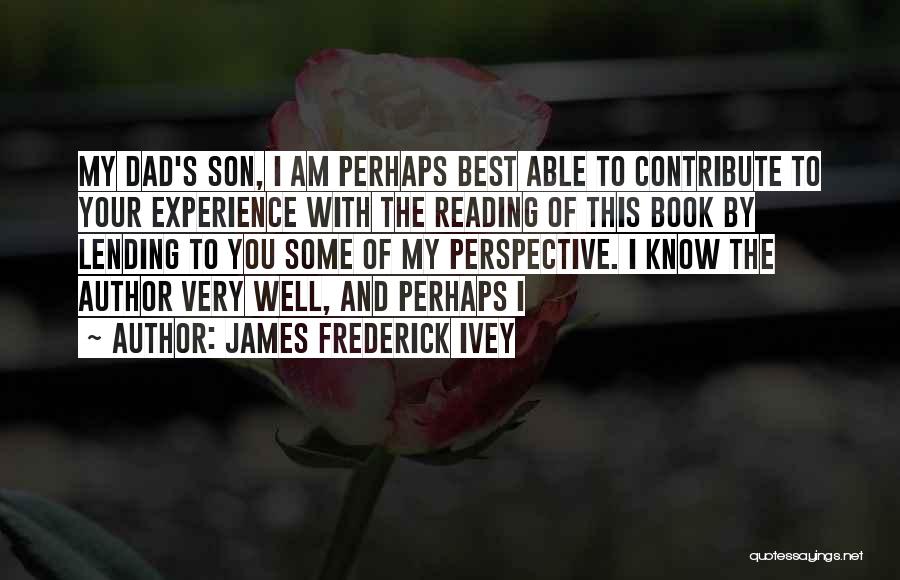 James Frederick Ivey Quotes: My Dad's Son, I Am Perhaps Best Able To Contribute To Your Experience With The Reading Of This Book By