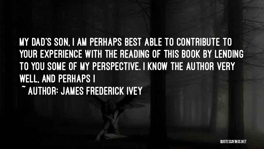 James Frederick Ivey Quotes: My Dad's Son, I Am Perhaps Best Able To Contribute To Your Experience With The Reading Of This Book By