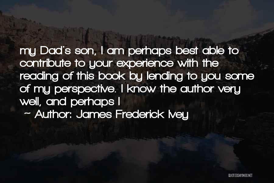 James Frederick Ivey Quotes: My Dad's Son, I Am Perhaps Best Able To Contribute To Your Experience With The Reading Of This Book By