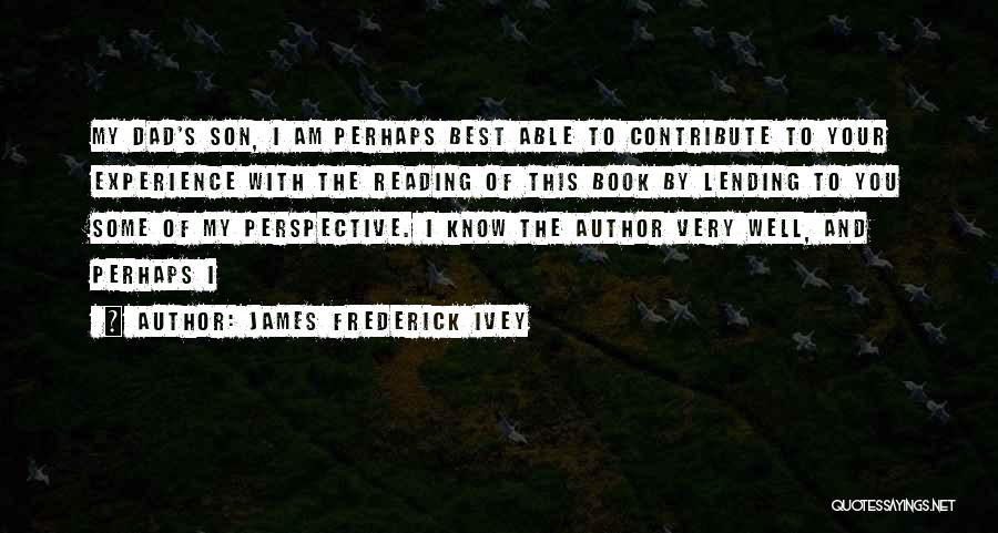 James Frederick Ivey Quotes: My Dad's Son, I Am Perhaps Best Able To Contribute To Your Experience With The Reading Of This Book By