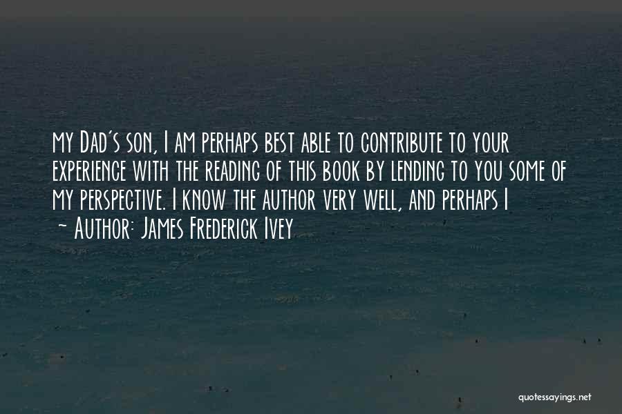 James Frederick Ivey Quotes: My Dad's Son, I Am Perhaps Best Able To Contribute To Your Experience With The Reading Of This Book By