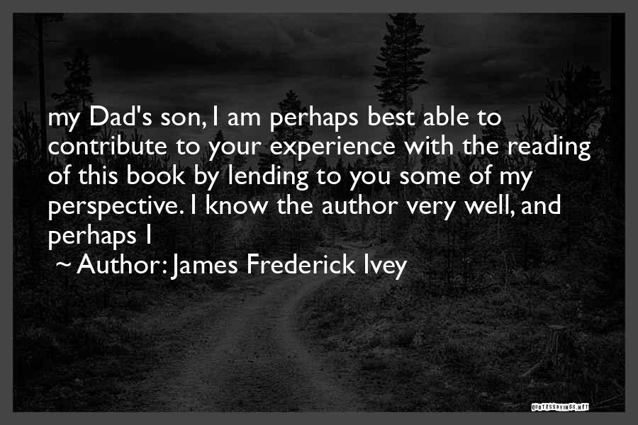 James Frederick Ivey Quotes: My Dad's Son, I Am Perhaps Best Able To Contribute To Your Experience With The Reading Of This Book By