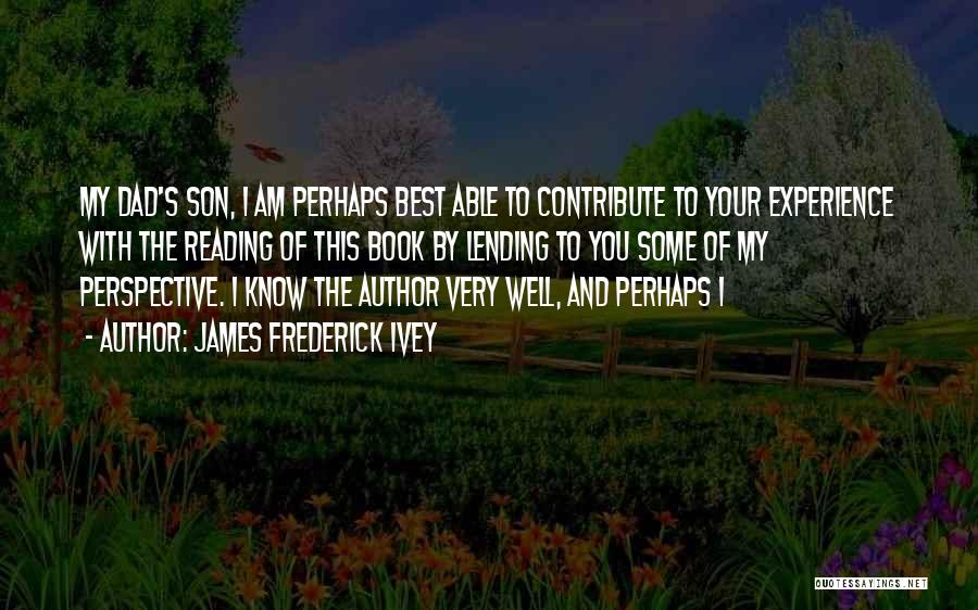 James Frederick Ivey Quotes: My Dad's Son, I Am Perhaps Best Able To Contribute To Your Experience With The Reading Of This Book By