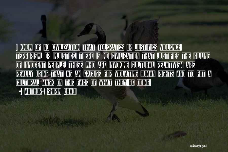 Shirin Ebadi Quotes: I Know Of No Civilization That Tolerates Or Justifies Violence, Terrorism, Or Injustice. There Is No Civilization That Justifies The
