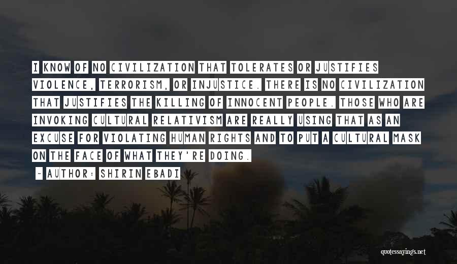 Shirin Ebadi Quotes: I Know Of No Civilization That Tolerates Or Justifies Violence, Terrorism, Or Injustice. There Is No Civilization That Justifies The