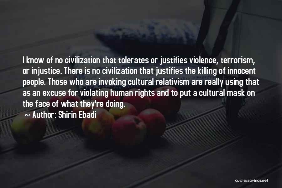 Shirin Ebadi Quotes: I Know Of No Civilization That Tolerates Or Justifies Violence, Terrorism, Or Injustice. There Is No Civilization That Justifies The