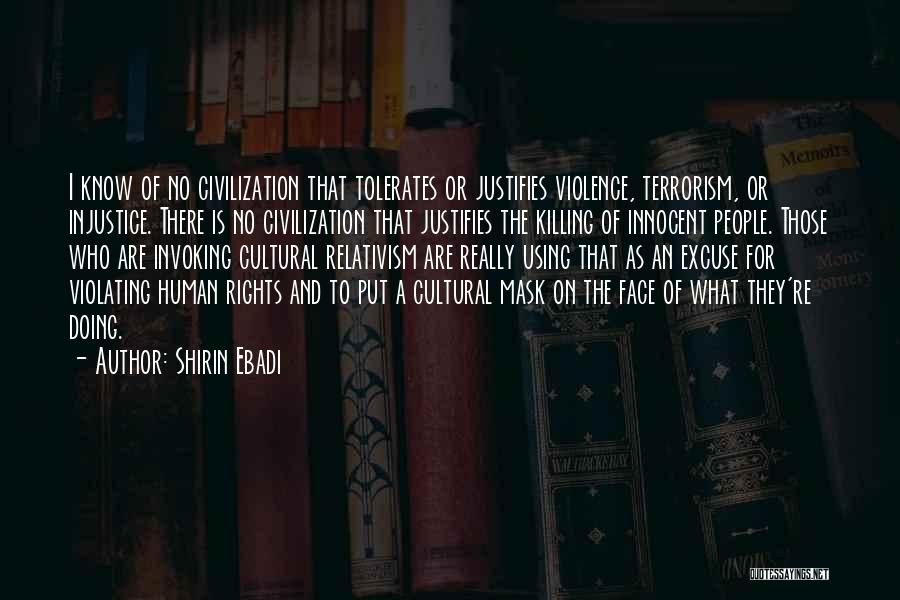 Shirin Ebadi Quotes: I Know Of No Civilization That Tolerates Or Justifies Violence, Terrorism, Or Injustice. There Is No Civilization That Justifies The