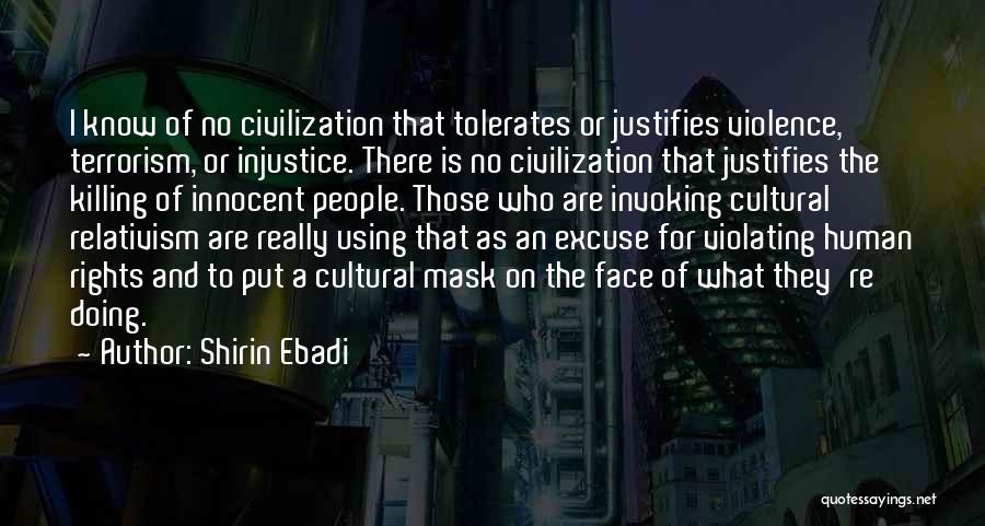 Shirin Ebadi Quotes: I Know Of No Civilization That Tolerates Or Justifies Violence, Terrorism, Or Injustice. There Is No Civilization That Justifies The