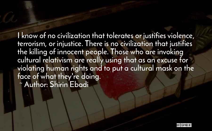 Shirin Ebadi Quotes: I Know Of No Civilization That Tolerates Or Justifies Violence, Terrorism, Or Injustice. There Is No Civilization That Justifies The