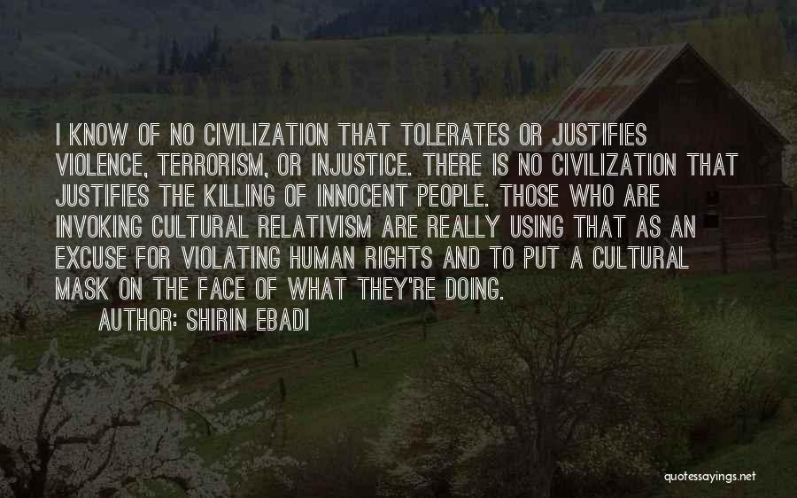 Shirin Ebadi Quotes: I Know Of No Civilization That Tolerates Or Justifies Violence, Terrorism, Or Injustice. There Is No Civilization That Justifies The