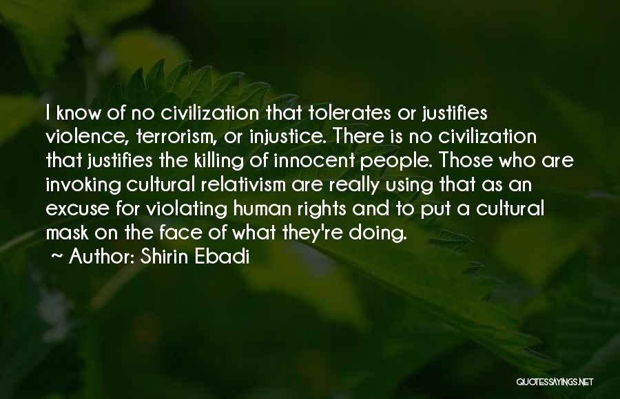 Shirin Ebadi Quotes: I Know Of No Civilization That Tolerates Or Justifies Violence, Terrorism, Or Injustice. There Is No Civilization That Justifies The