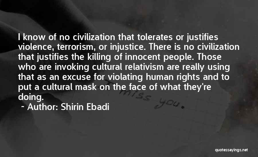 Shirin Ebadi Quotes: I Know Of No Civilization That Tolerates Or Justifies Violence, Terrorism, Or Injustice. There Is No Civilization That Justifies The