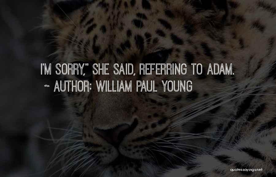 William Paul Young Quotes: I'm Sorry, She Said, Referring To Adam.