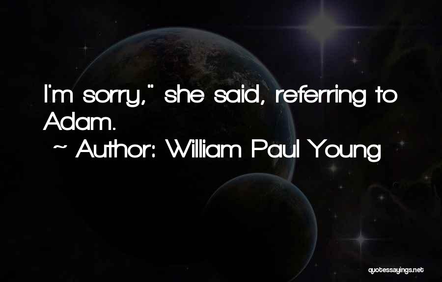 William Paul Young Quotes: I'm Sorry, She Said, Referring To Adam.
