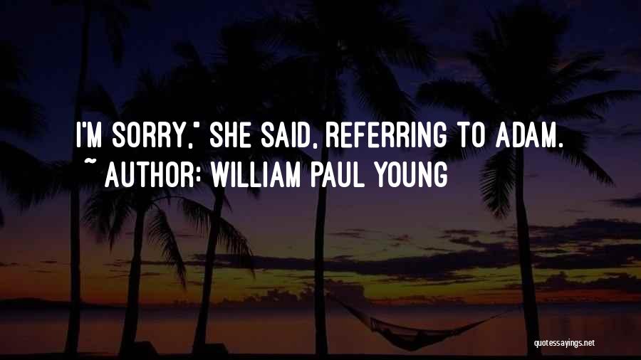 William Paul Young Quotes: I'm Sorry, She Said, Referring To Adam.