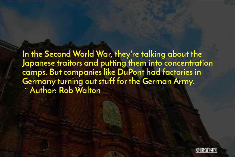 Rob Walton Quotes: In The Second World War, They're Talking About The Japanese Traitors And Putting Them Into Concentration Camps. But Companies Like