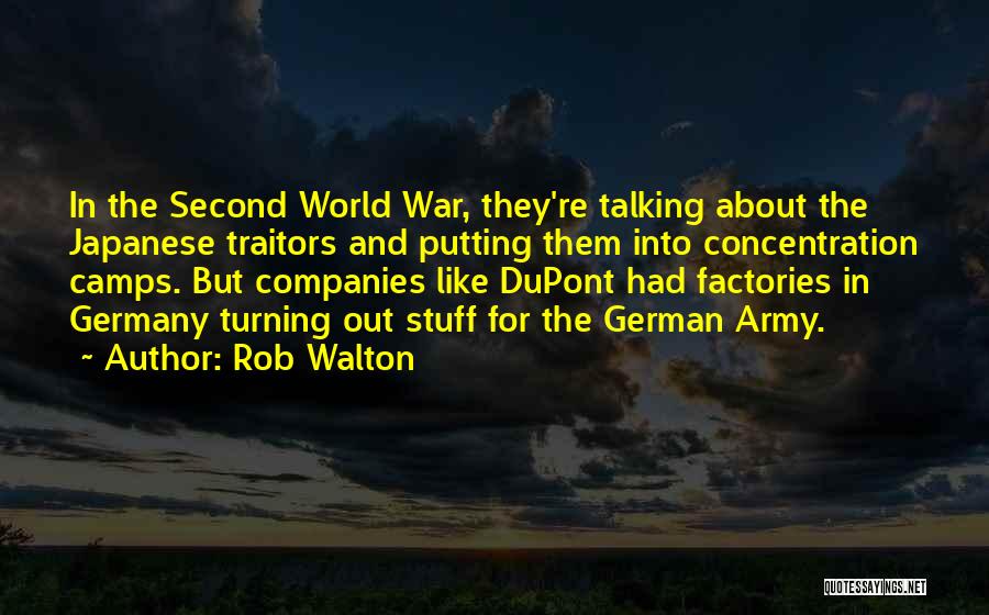 Rob Walton Quotes: In The Second World War, They're Talking About The Japanese Traitors And Putting Them Into Concentration Camps. But Companies Like