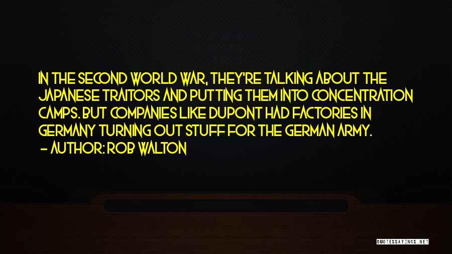 Rob Walton Quotes: In The Second World War, They're Talking About The Japanese Traitors And Putting Them Into Concentration Camps. But Companies Like