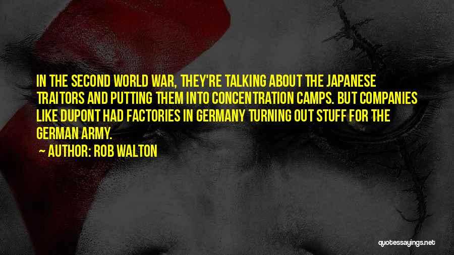 Rob Walton Quotes: In The Second World War, They're Talking About The Japanese Traitors And Putting Them Into Concentration Camps. But Companies Like