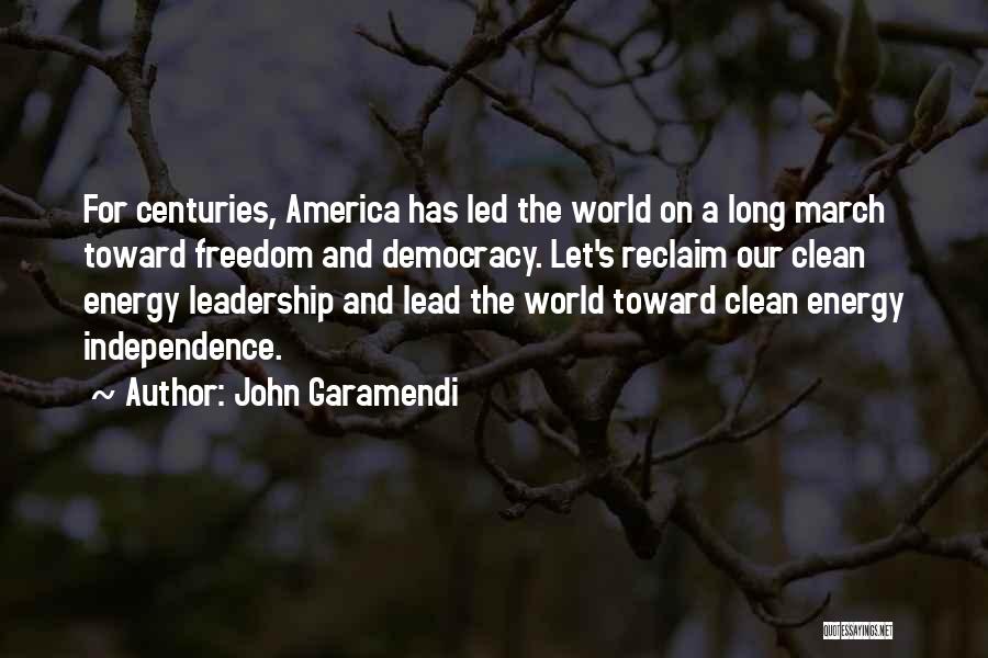 John Garamendi Quotes: For Centuries, America Has Led The World On A Long March Toward Freedom And Democracy. Let's Reclaim Our Clean Energy