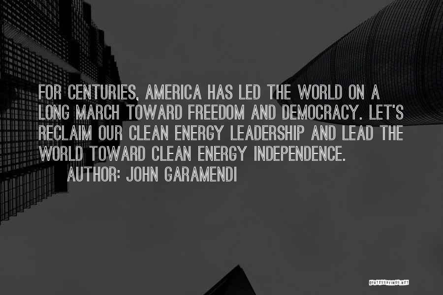 John Garamendi Quotes: For Centuries, America Has Led The World On A Long March Toward Freedom And Democracy. Let's Reclaim Our Clean Energy