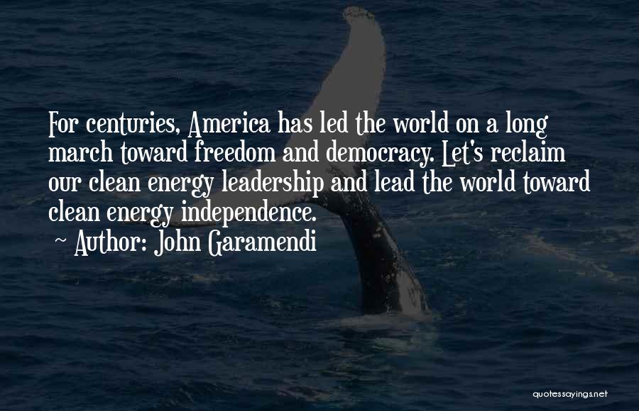 John Garamendi Quotes: For Centuries, America Has Led The World On A Long March Toward Freedom And Democracy. Let's Reclaim Our Clean Energy