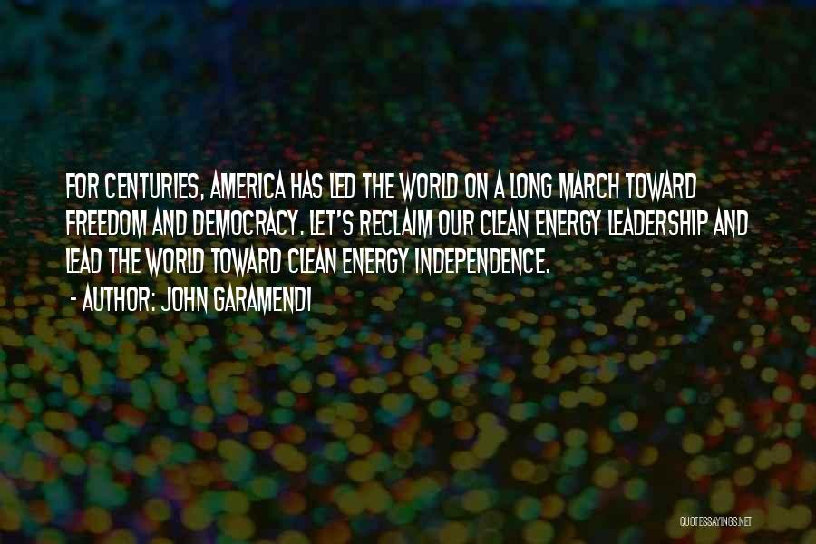 John Garamendi Quotes: For Centuries, America Has Led The World On A Long March Toward Freedom And Democracy. Let's Reclaim Our Clean Energy