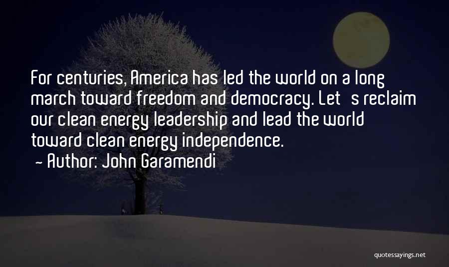 John Garamendi Quotes: For Centuries, America Has Led The World On A Long March Toward Freedom And Democracy. Let's Reclaim Our Clean Energy