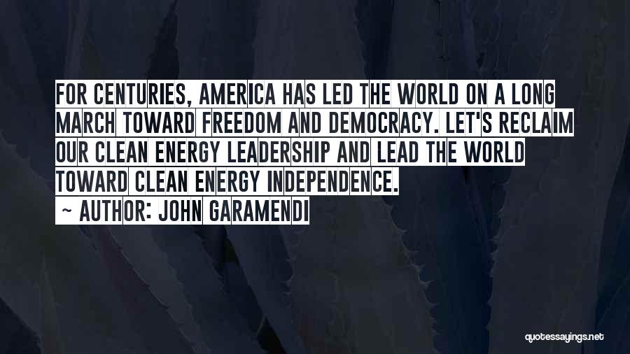 John Garamendi Quotes: For Centuries, America Has Led The World On A Long March Toward Freedom And Democracy. Let's Reclaim Our Clean Energy