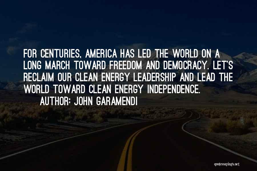 John Garamendi Quotes: For Centuries, America Has Led The World On A Long March Toward Freedom And Democracy. Let's Reclaim Our Clean Energy