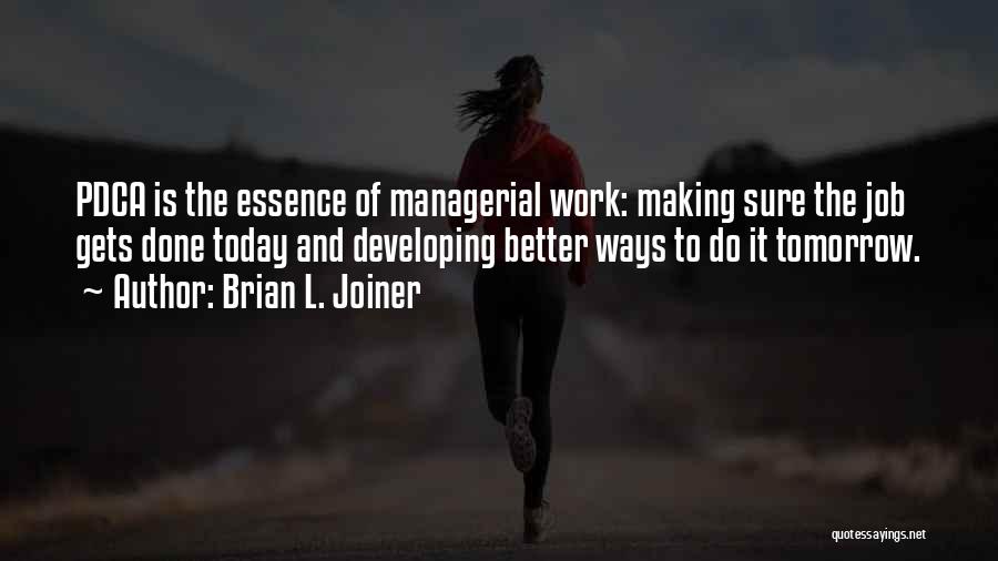 Brian L. Joiner Quotes: Pdca Is The Essence Of Managerial Work: Making Sure The Job Gets Done Today And Developing Better Ways To Do