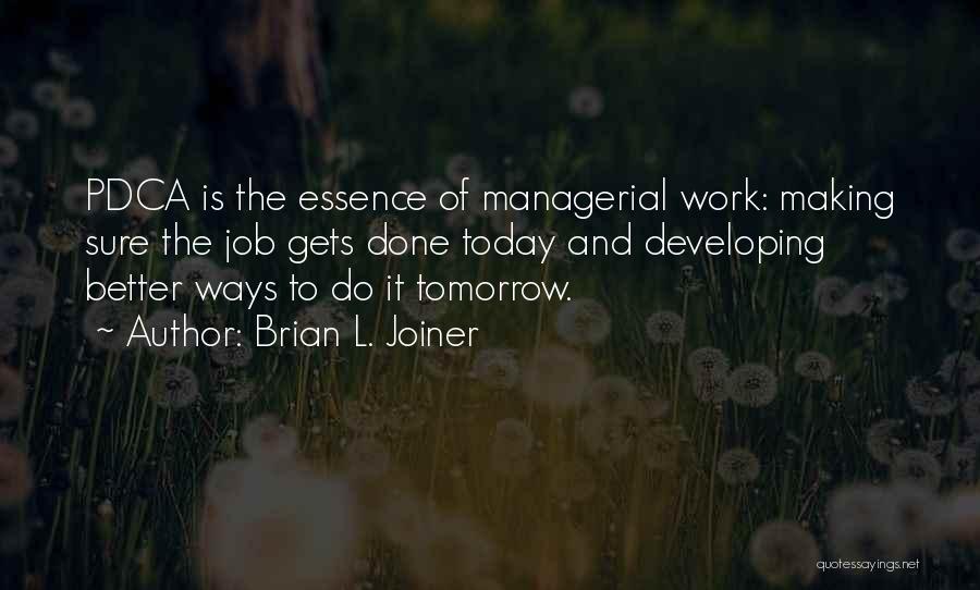 Brian L. Joiner Quotes: Pdca Is The Essence Of Managerial Work: Making Sure The Job Gets Done Today And Developing Better Ways To Do