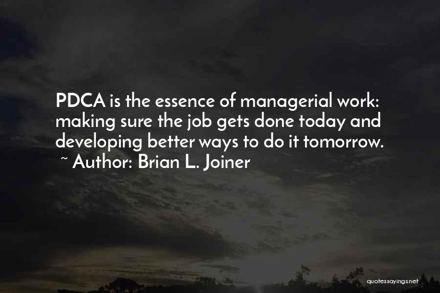 Brian L. Joiner Quotes: Pdca Is The Essence Of Managerial Work: Making Sure The Job Gets Done Today And Developing Better Ways To Do