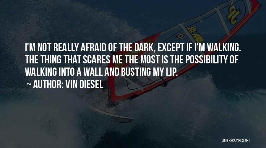 Vin Diesel Quotes: I'm Not Really Afraid Of The Dark, Except If I'm Walking. The Thing That Scares Me The Most Is The