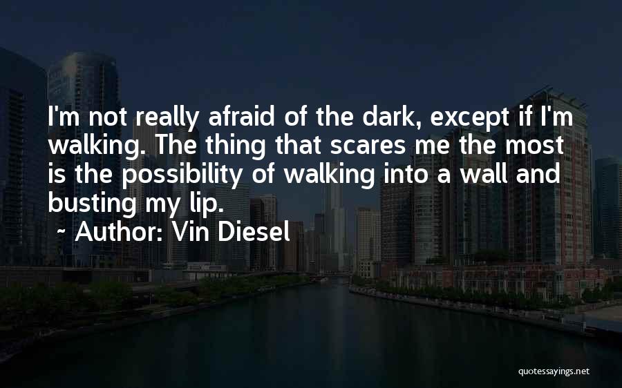 Vin Diesel Quotes: I'm Not Really Afraid Of The Dark, Except If I'm Walking. The Thing That Scares Me The Most Is The