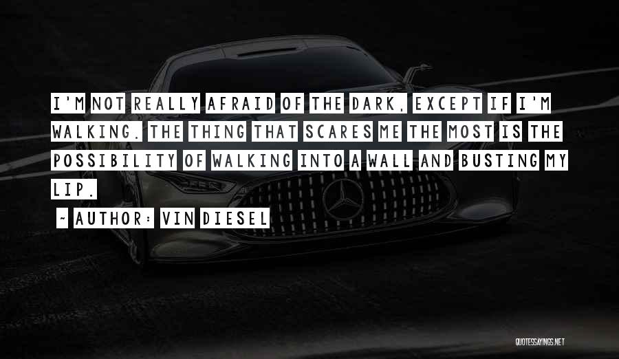 Vin Diesel Quotes: I'm Not Really Afraid Of The Dark, Except If I'm Walking. The Thing That Scares Me The Most Is The