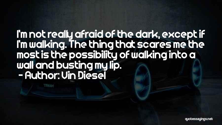 Vin Diesel Quotes: I'm Not Really Afraid Of The Dark, Except If I'm Walking. The Thing That Scares Me The Most Is The