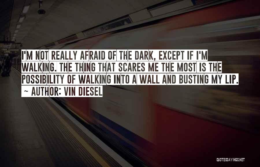 Vin Diesel Quotes: I'm Not Really Afraid Of The Dark, Except If I'm Walking. The Thing That Scares Me The Most Is The