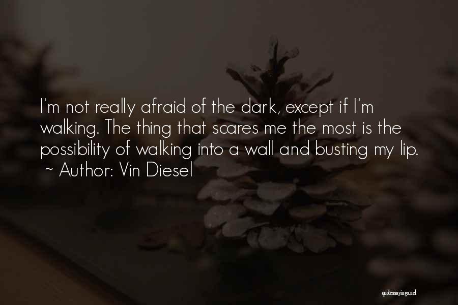 Vin Diesel Quotes: I'm Not Really Afraid Of The Dark, Except If I'm Walking. The Thing That Scares Me The Most Is The