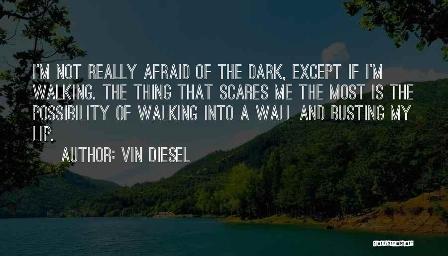 Vin Diesel Quotes: I'm Not Really Afraid Of The Dark, Except If I'm Walking. The Thing That Scares Me The Most Is The