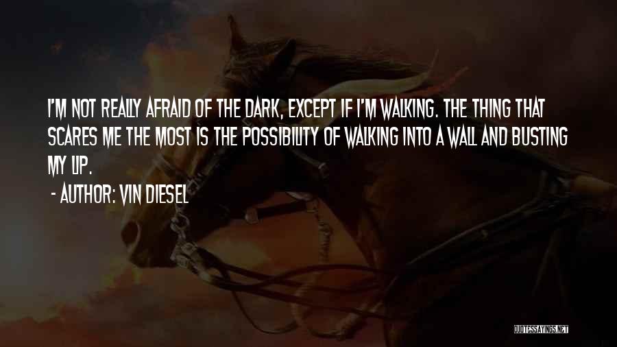 Vin Diesel Quotes: I'm Not Really Afraid Of The Dark, Except If I'm Walking. The Thing That Scares Me The Most Is The