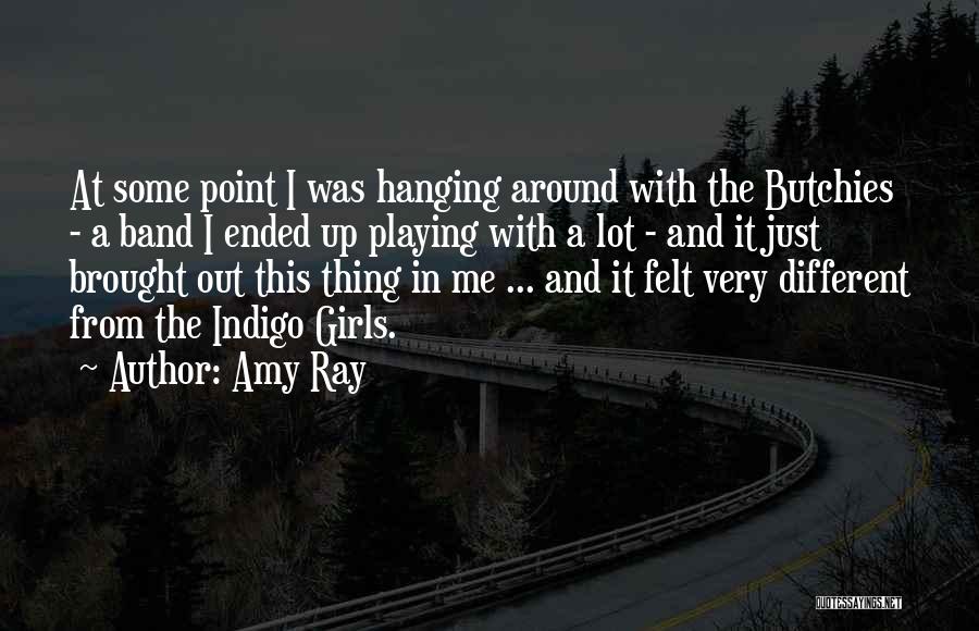 Amy Ray Quotes: At Some Point I Was Hanging Around With The Butchies - A Band I Ended Up Playing With A Lot