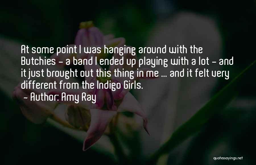 Amy Ray Quotes: At Some Point I Was Hanging Around With The Butchies - A Band I Ended Up Playing With A Lot