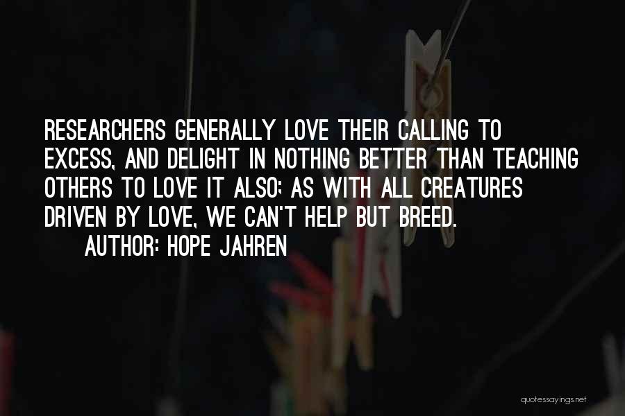 Hope Jahren Quotes: Researchers Generally Love Their Calling To Excess, And Delight In Nothing Better Than Teaching Others To Love It Also; As