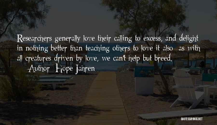 Hope Jahren Quotes: Researchers Generally Love Their Calling To Excess, And Delight In Nothing Better Than Teaching Others To Love It Also; As