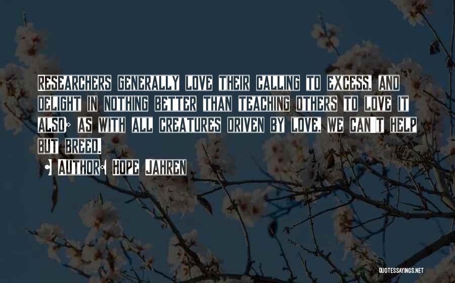 Hope Jahren Quotes: Researchers Generally Love Their Calling To Excess, And Delight In Nothing Better Than Teaching Others To Love It Also; As